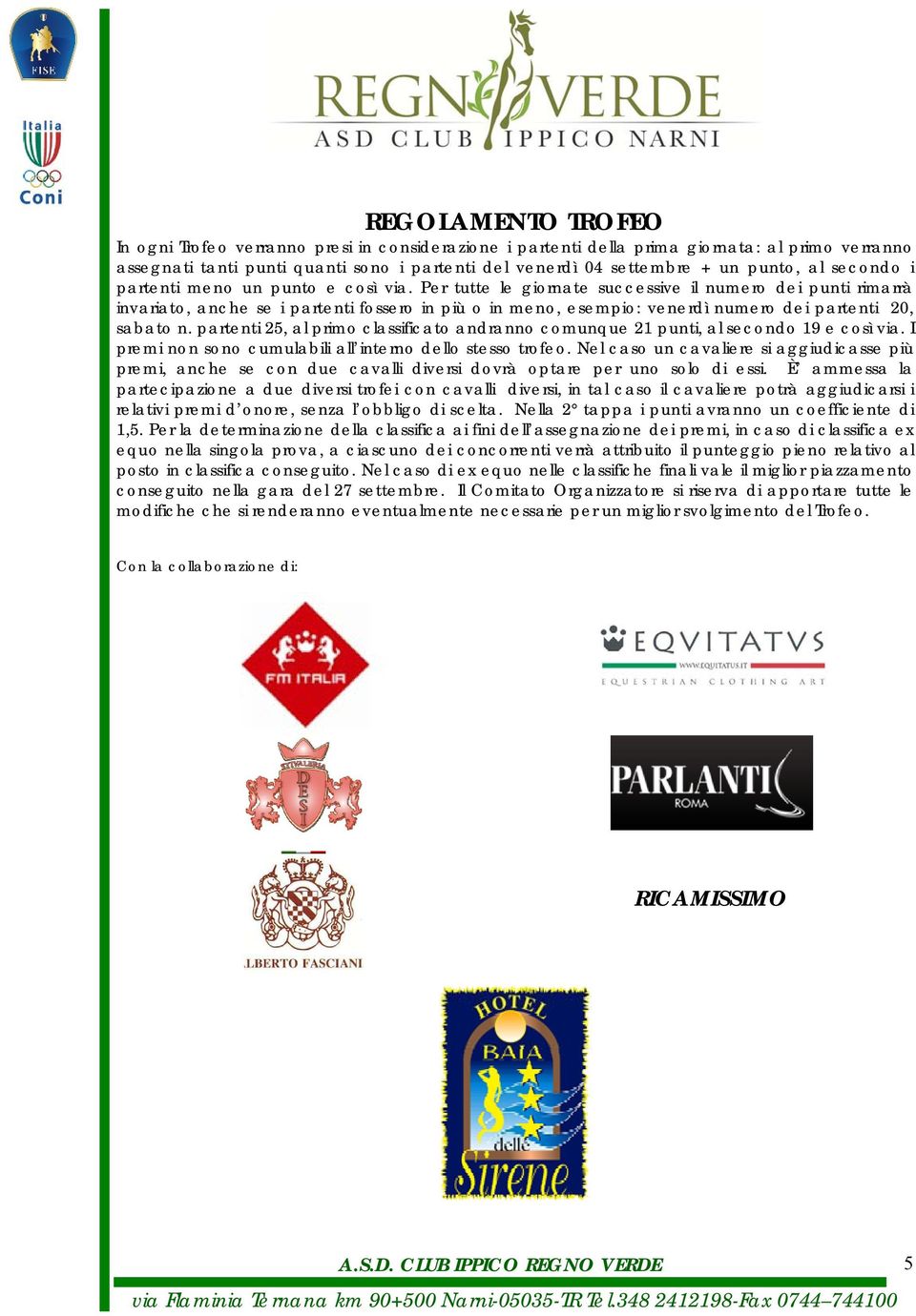 Per tutte le giornate successive il numero dei punti rimarrà invariato, anche se i partenti fossero in più o in meno, esempio: venerdì numero dei partenti 20, sabato n.