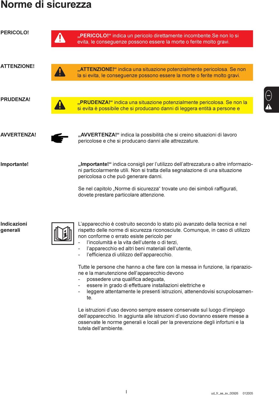 AVVERTENZA! indica la possibilità che si creino situazioni di lavoro pericolose e che si producano danni alle attrezzature. Importante!