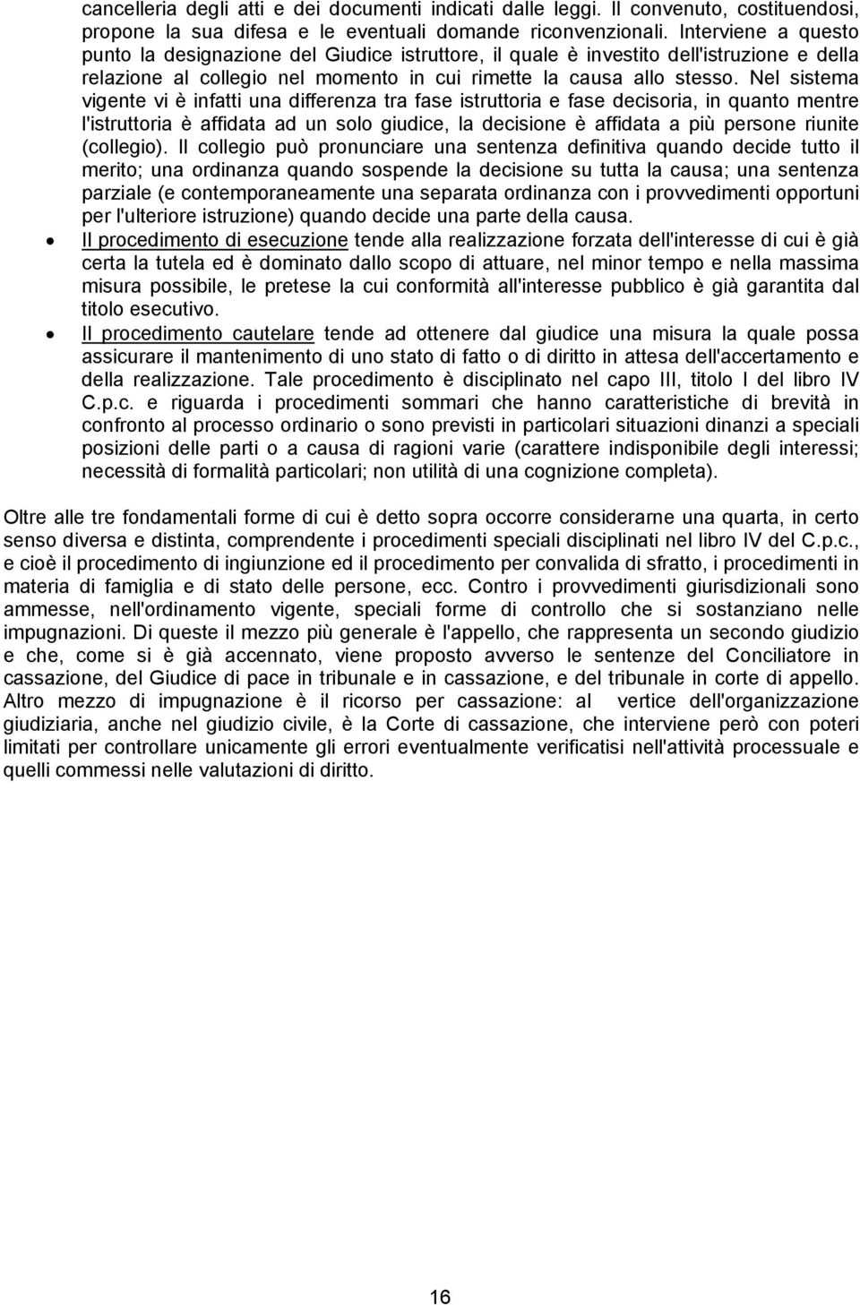 Nel sistema vigente vi è infatti una differenza tra fase istruttoria e fase decisoria, in quanto mentre l'istruttoria è affidata ad un solo giudice, la decisione è affidata a più persone riunite