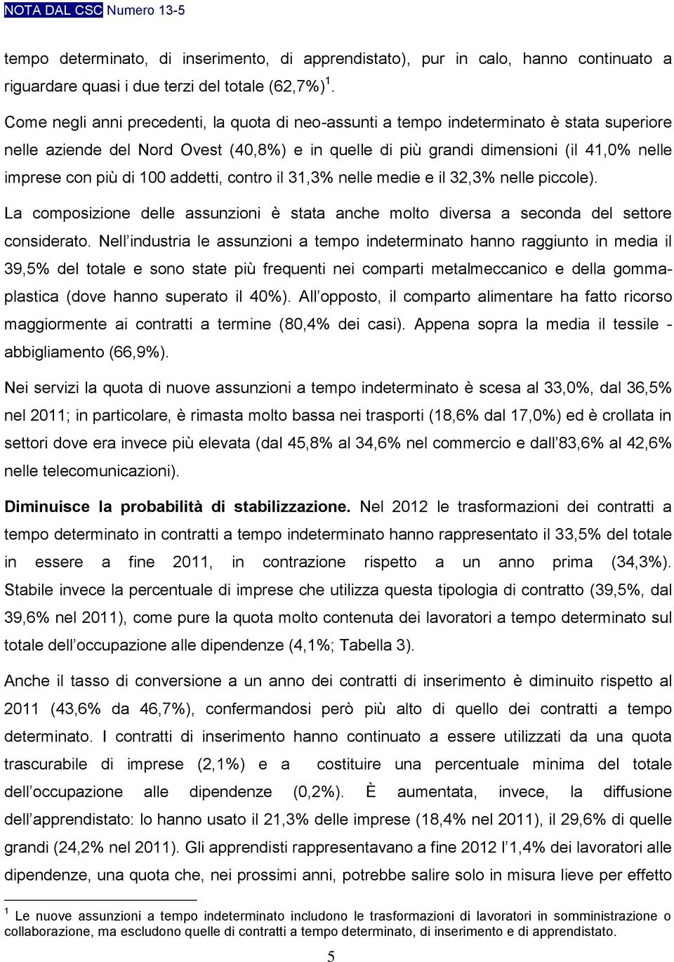 di 100 addetti, contro il 31,3% nelle medie e il 32,3% nelle piccole). La composizione delle assunzioni è stata anche molto diversa a seconda del settore considerato.