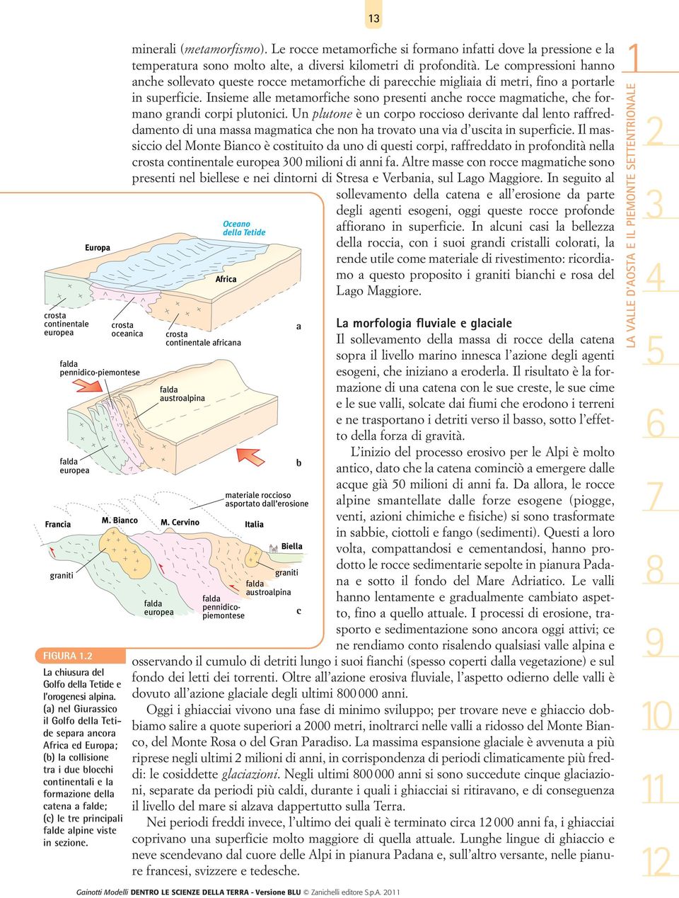 viste in sezione. 13 minerali (metamorfismo). Le rocce metamorfiche si formano infatti dove la pressione e la temperatura sono molto alte, a diversi kilometri di profondità.