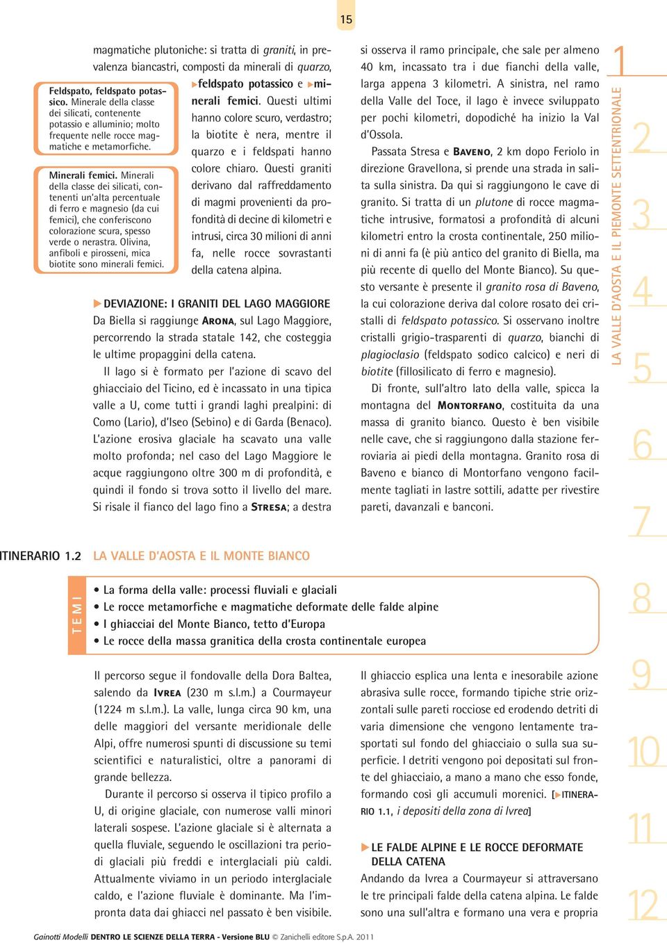 Minerali della classe dei silicati, contenenti un alta percentuale di ferro e magnesio (da cui femici), che conferiscono colorazione scura, spesso verde o nerastra.