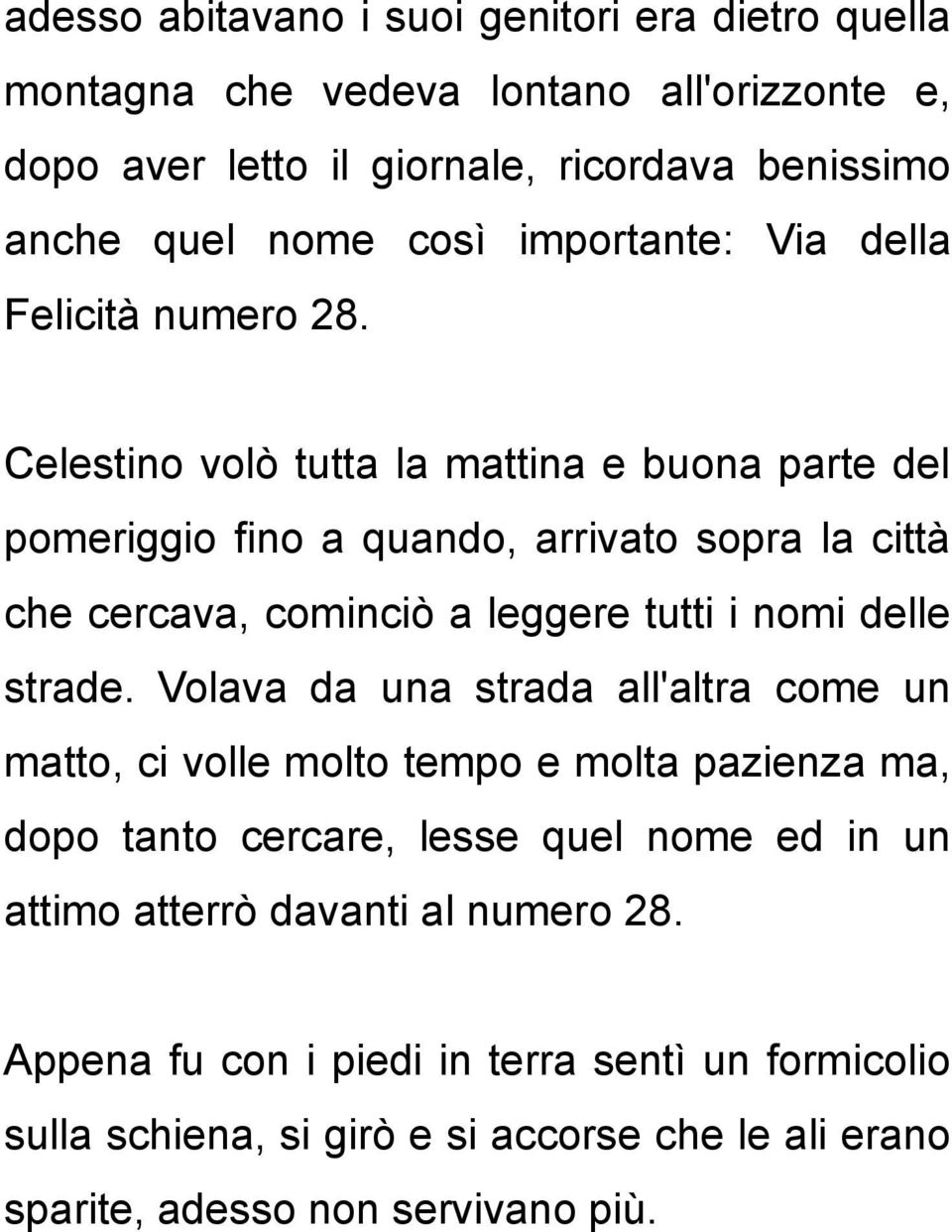 Celestino volò tutta la mattina e buona parte del pomeriggio fino a quando, arrivato sopra la città che cercava, cominciò a leggere tutti i nomi delle strade.