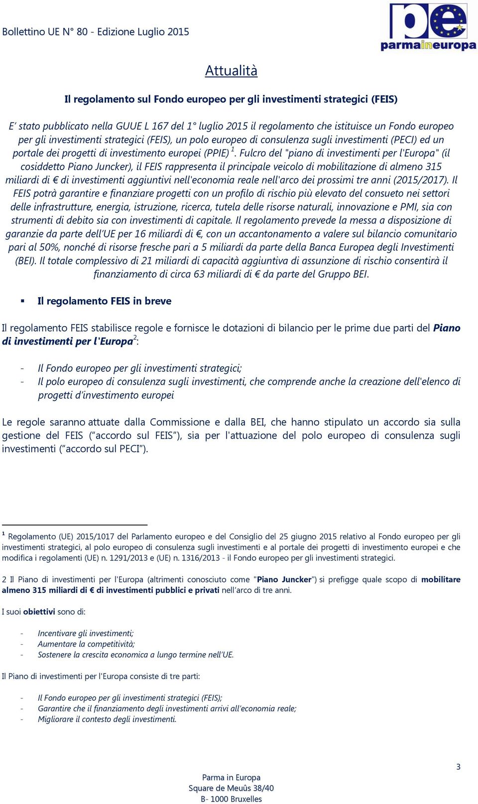 Fulcro del "piano di investimenti per l'europa" (il cosiddetto Piano Juncker), il FEIS rappresenta il principale veicolo di mobilitazione di almeno 315 miliardi di di investimenti aggiuntivi