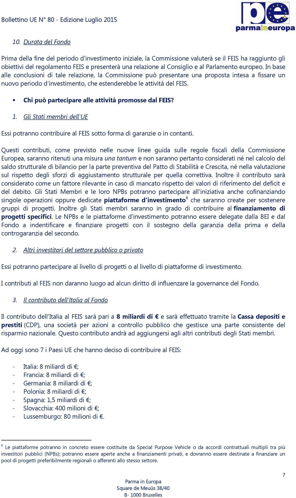 Chi può partecipare alle attività promosse dal FEIS? 1. Gli Stati membri dell'ue Essi potranno contribuire al FEIS sotto forma di garanzie o in contanti.