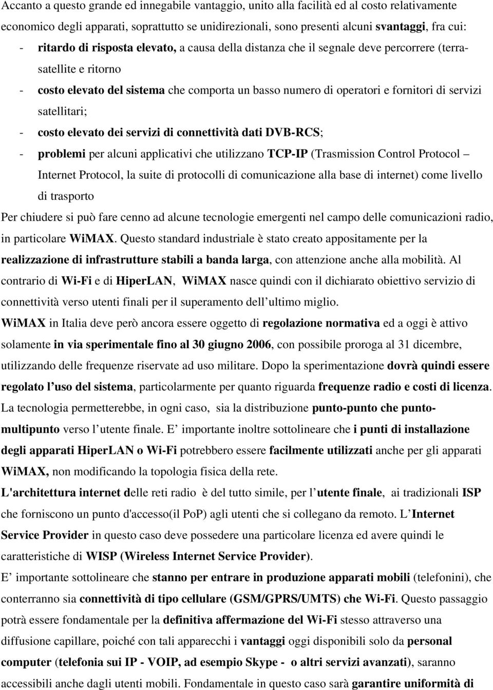 servizi satellitari; - costo elevato dei servizi di connettività dati DVB-RCS; - problemi per alcuni applicativi che utilizzano TCP-IP (Trasmission Control Protocol Internet Protocol, la suite di