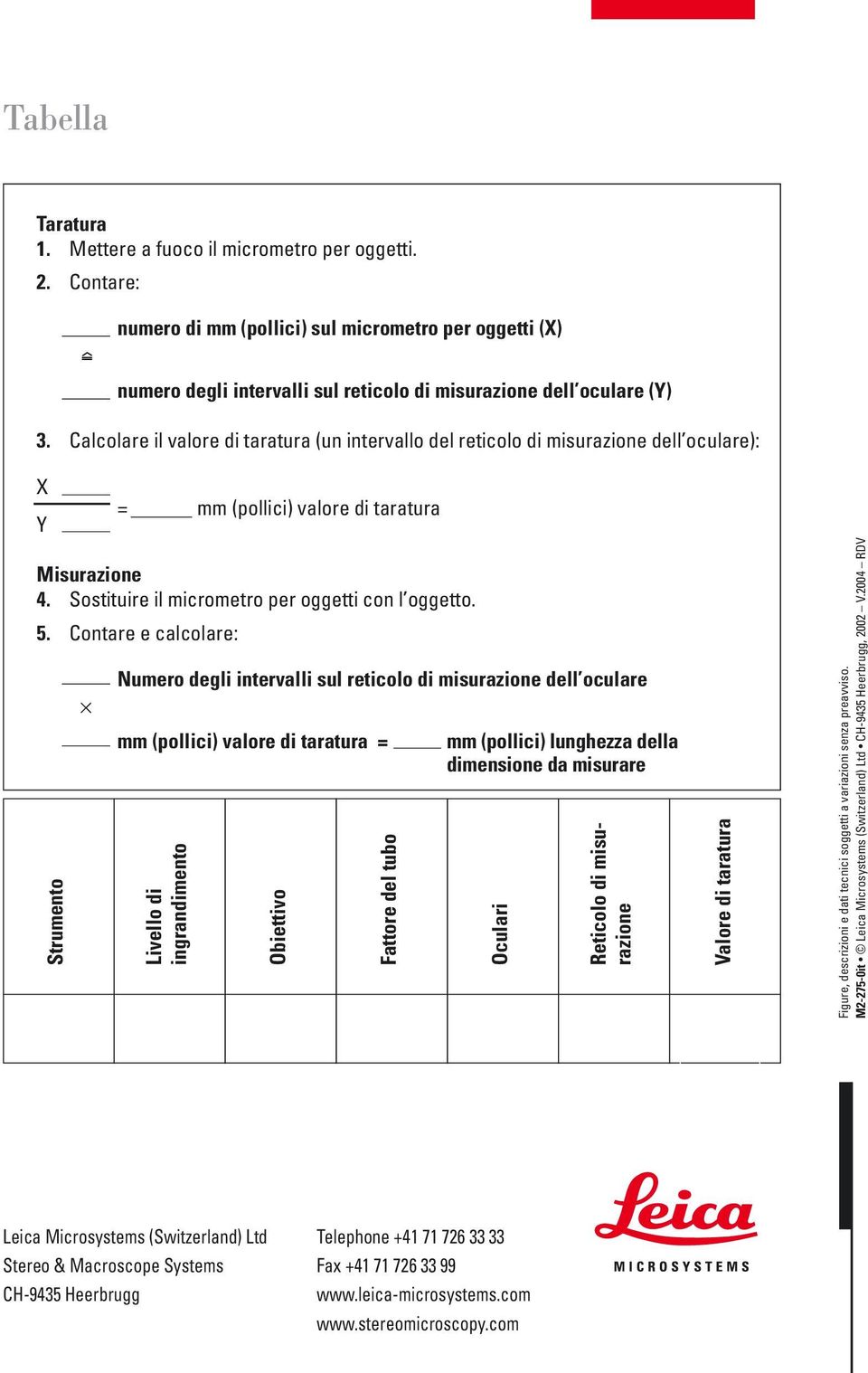 Contare e calcolare: Strumento Numero degli intervalli sul reticolo di misurazione dell oculare mm (pollici) valore di taratura = Livello di ingrandimento Obiettivo Fattore del tubo mm (pollici)