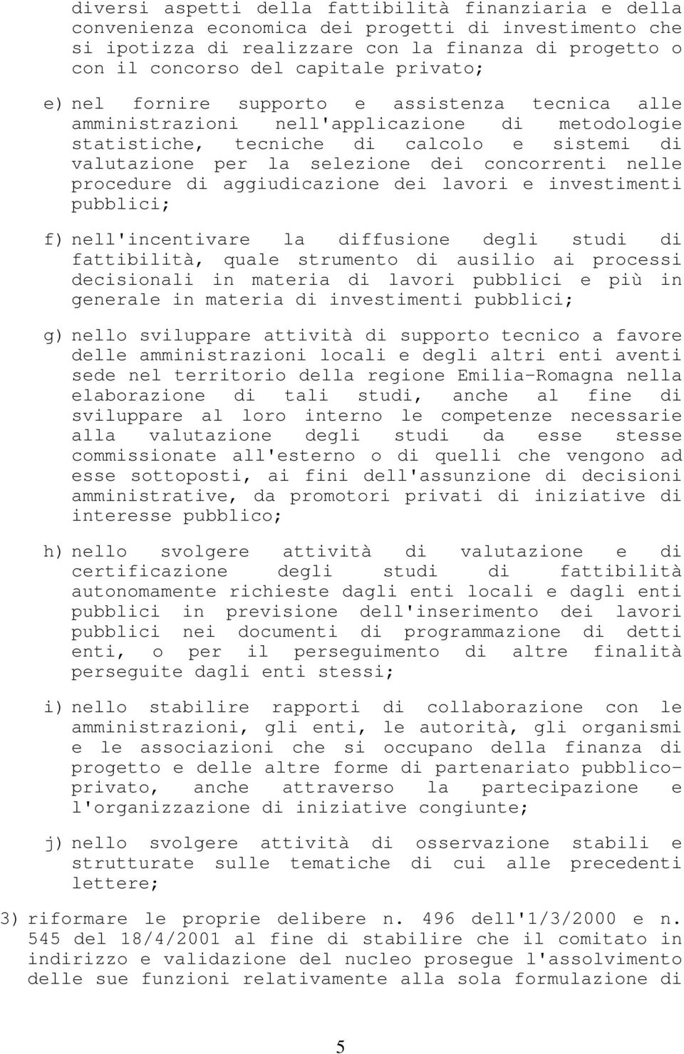 nelle procedure di aggiudicazione dei lavori e investimenti f) nell'incentivare la diffusione degli studi di fattibilità, quale strumento di ausilio ai processi decisionali in materia di lavori