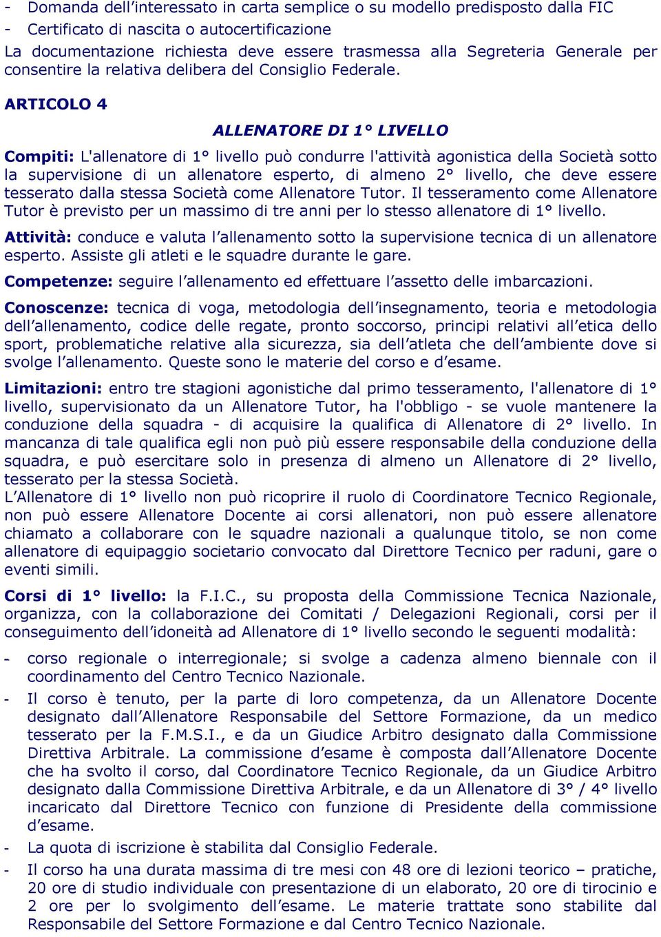 ARTICOLO 4 ALLENATORE DI 1 LIVELLO Compiti: L'allenatore di 1 livello può condurre l'attività agonistica della Società sotto la supervisione di un allenatore esperto, di almeno 2 livello, che deve