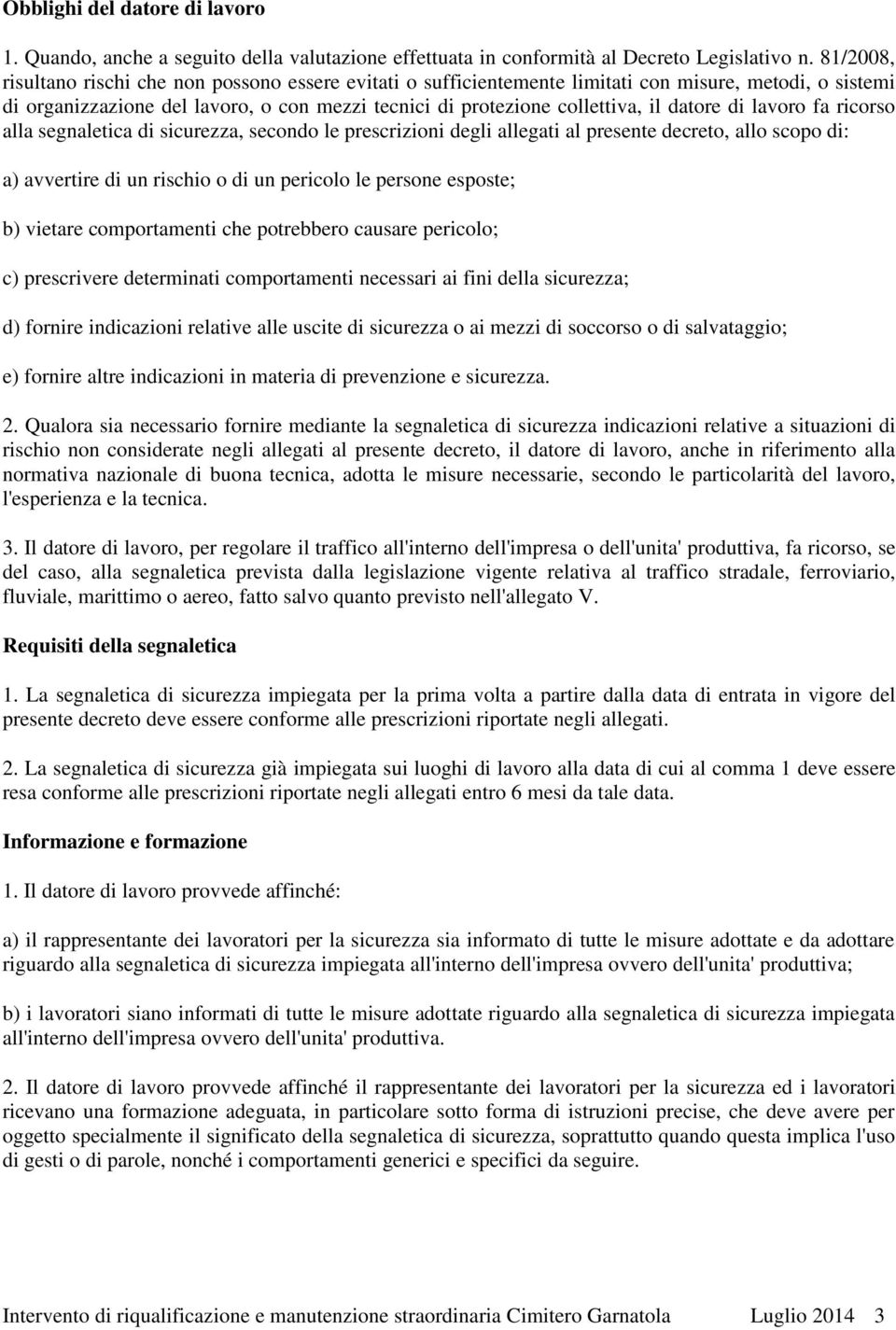 datore di lavoro fa ricorso alla segnaletica di sicurezza, secondo le prescrizioni degli allegati al presente decreto, allo scopo di: a) avvertire di un rischio o di un pericolo le persone esposte;