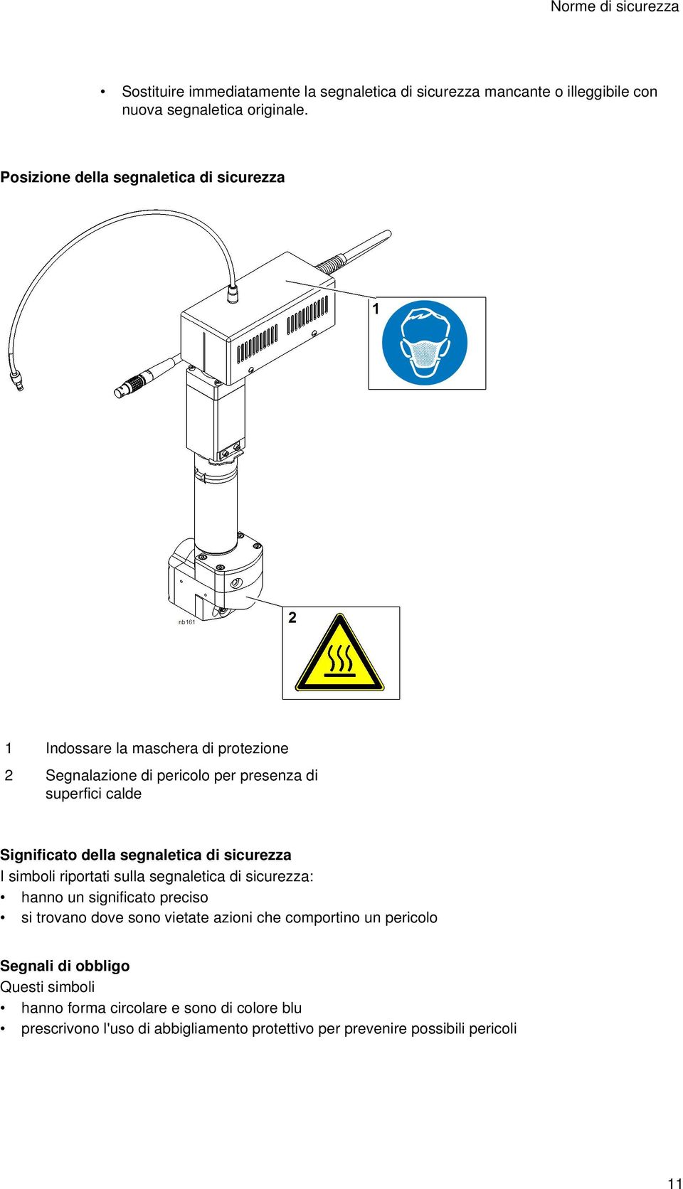 della segnaletica di sicurezza I simboli riportati sulla segnaletica di sicurezza: hanno un significato preciso si trovano dove sono vietate azioni che