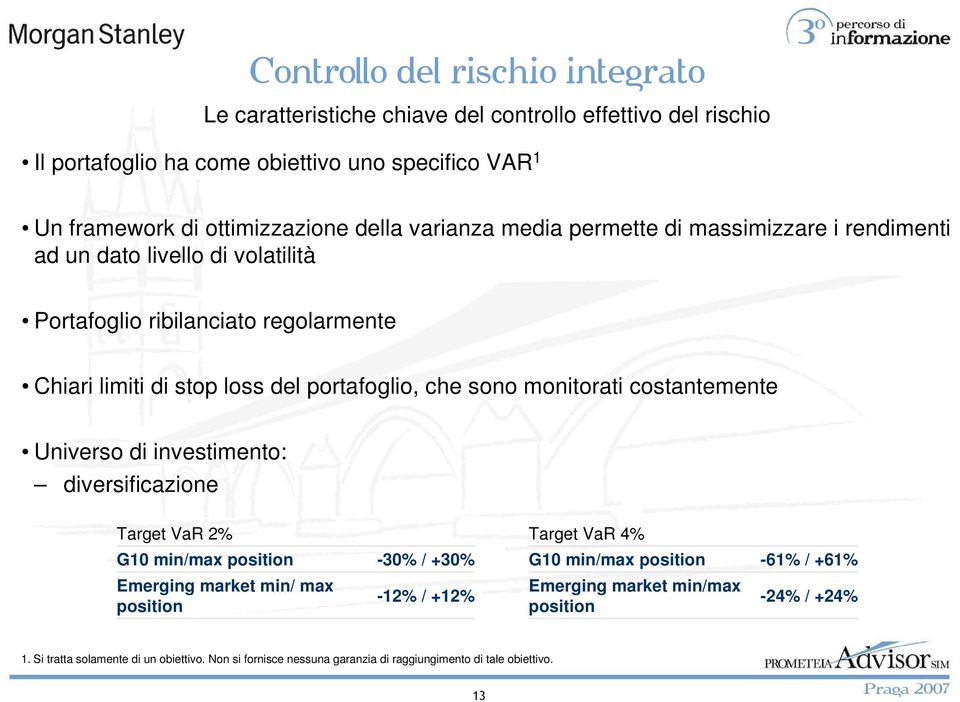 monitorati costantemente Universo di investimento: diversificazione Target VaR 2% Target VaR 4% G10 min/max position -30% / +30% G10 min/max position -61% / +61% Emerging market min/