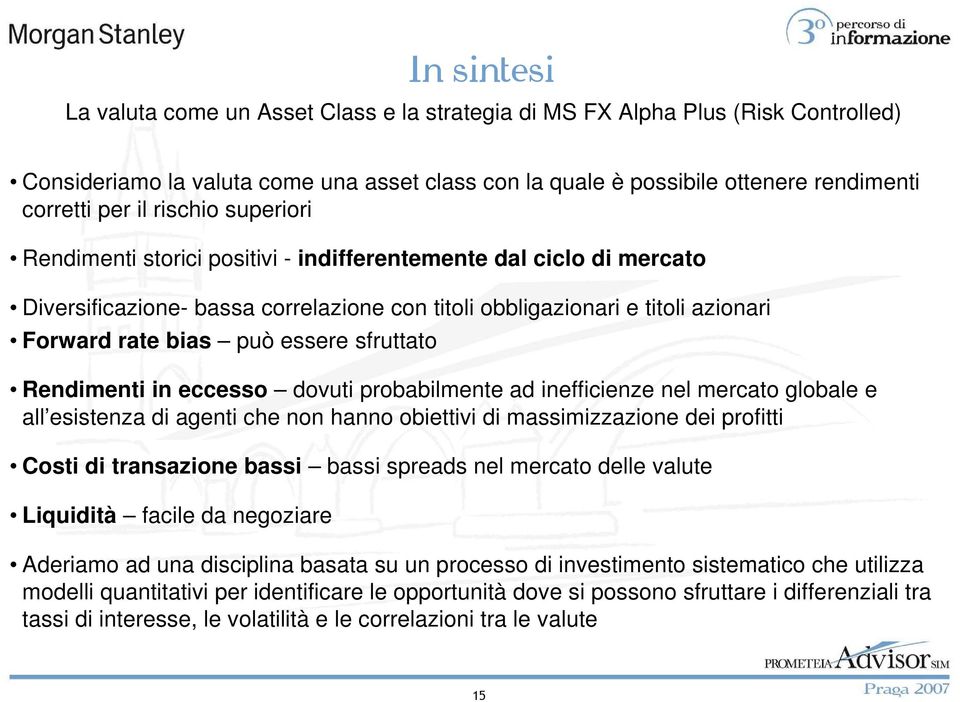 Rendimenti in eccesso dovuti probabilmente ad inefficienze nel mercato globale e all esistenza di agenti che non hanno obiettivi di massimizzazione dei profitti Costi di transazione bassi bassi