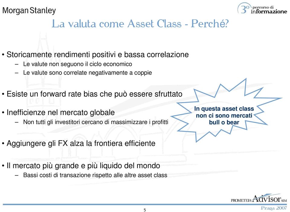 coppie Esiste un forward rate bias che può essere sfruttato Inefficienze nel mercato globale Non tutti gli investitori cercano di