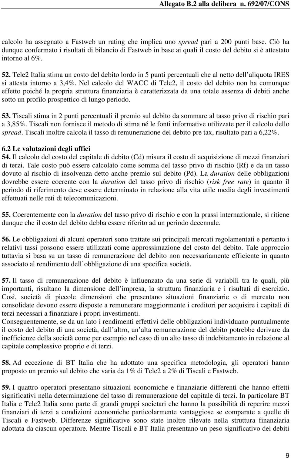 Tele2 Italia stima un costo del debito lordo in 5 punti percentuali che al netto dell aliquota IRES si attesta intorno a 3,4%.