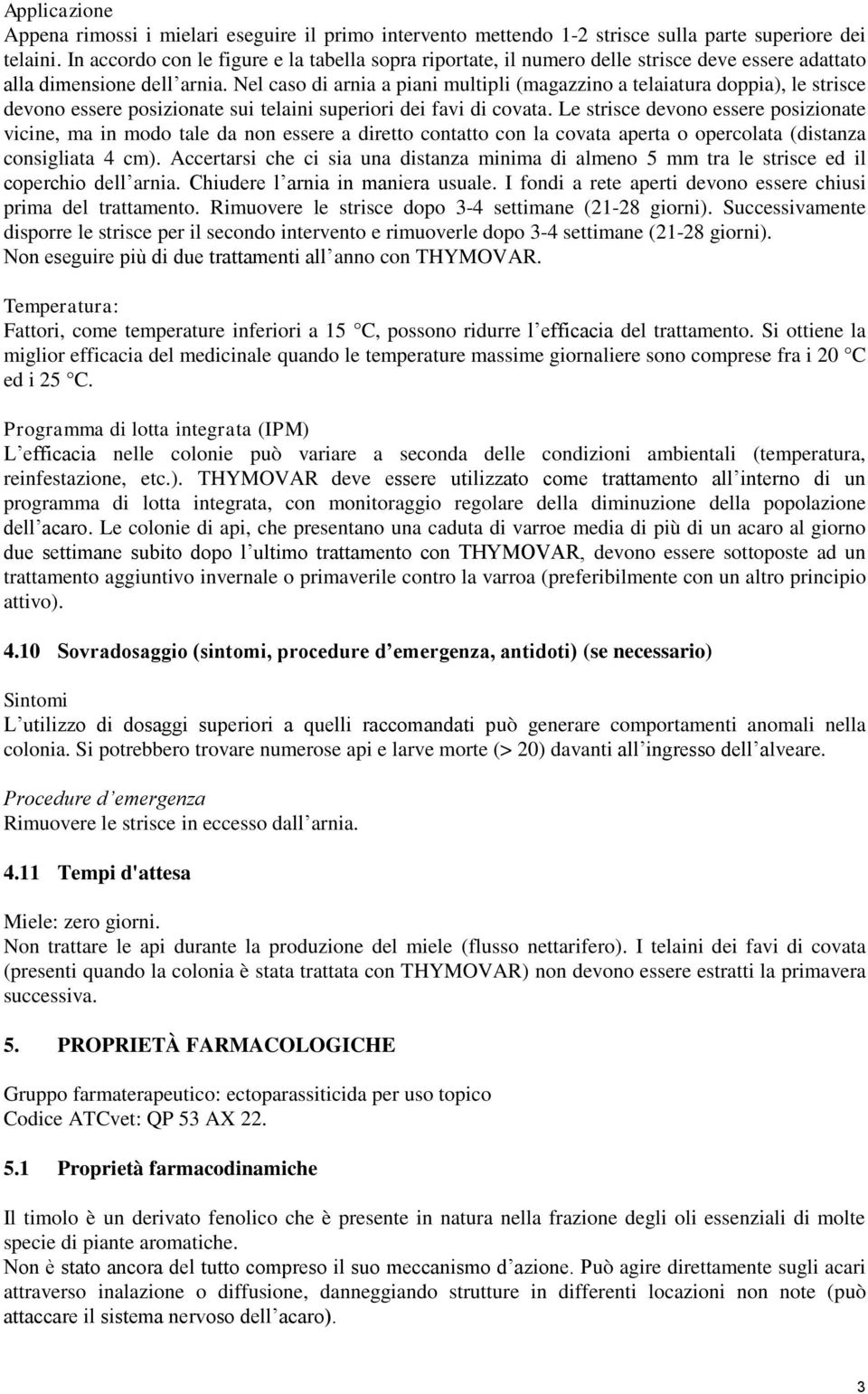 Nel caso di arnia a piani multipli (magazzino a telaiatura doppia), le strisce devono essere posizionate sui telaini superiori dei favi di covata.