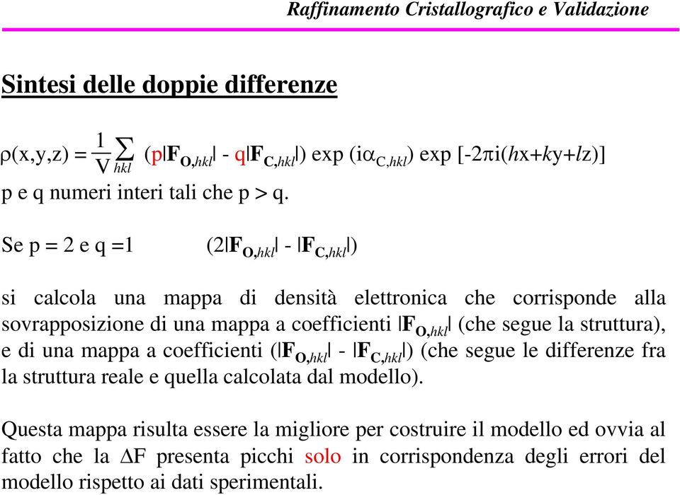 segue la struttura), e di una mappa a coefficienti ( F O,hkl - F C,hkl ) (che segue le differenze fra la struttura reale e quella calcolata dal modello).