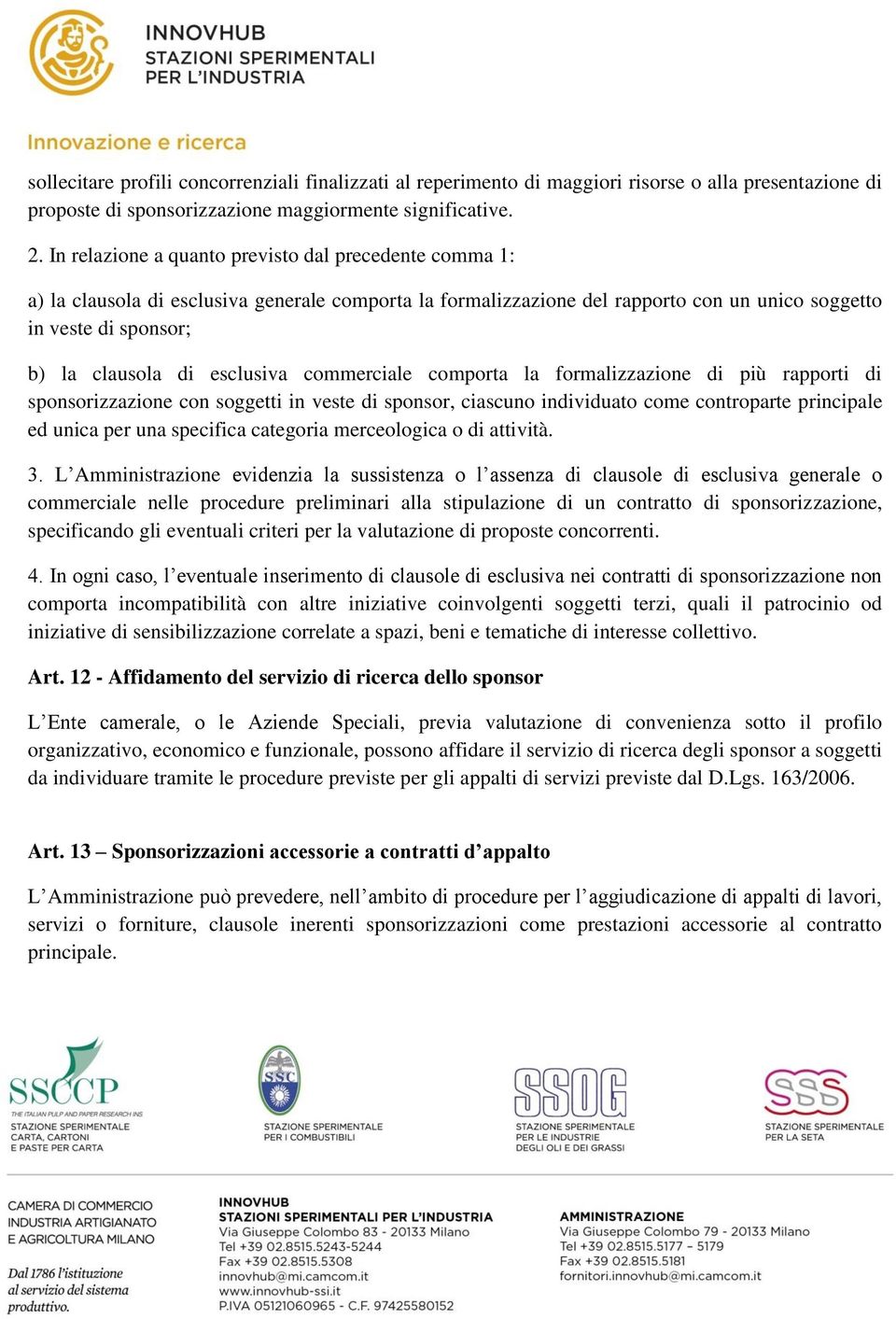 esclusiva commerciale comporta la formalizzazione di più rapporti di sponsorizzazione con soggetti in veste di sponsor, ciascuno individuato come controparte principale ed unica per una specifica