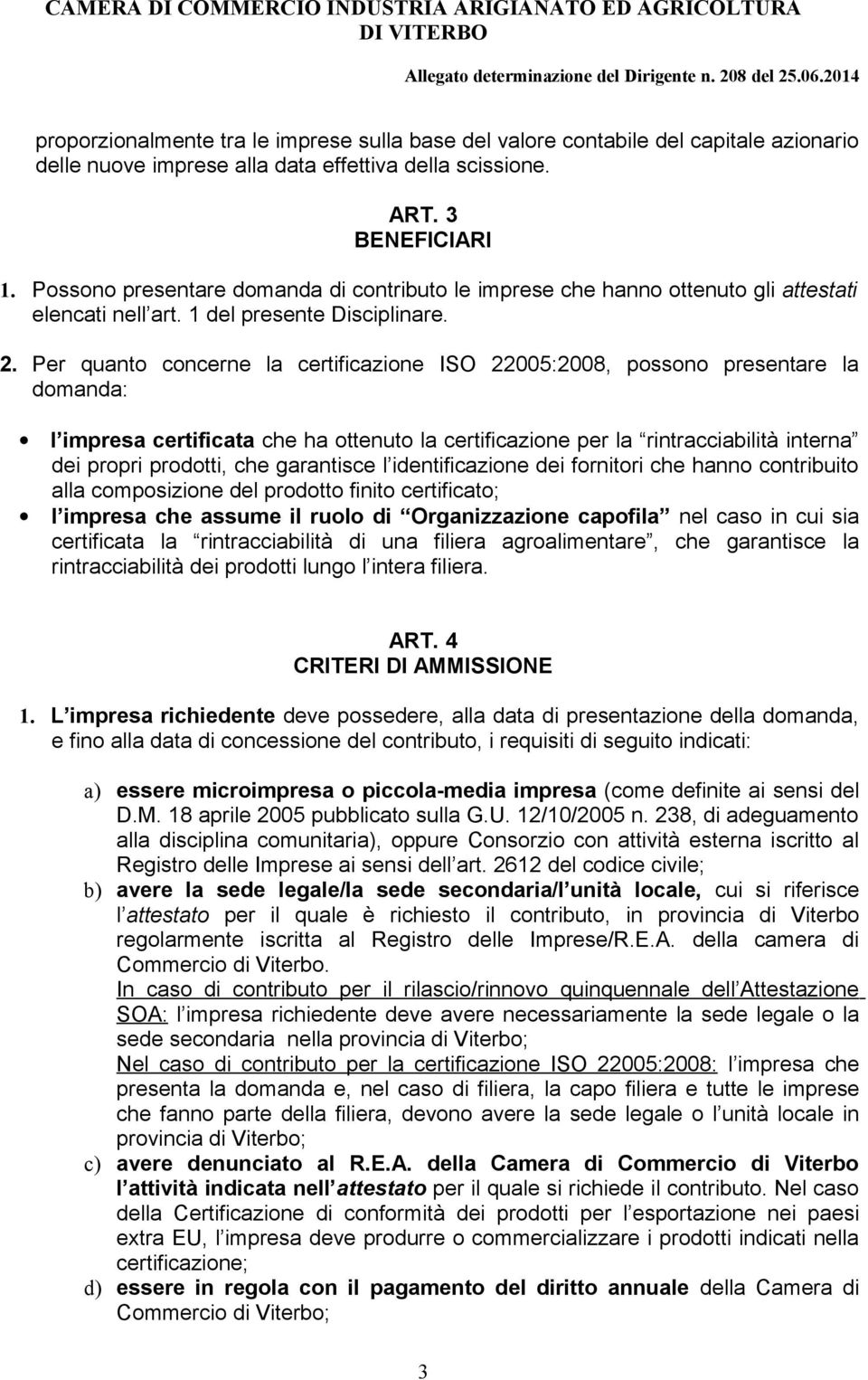 Per quanto concerne la certificazione ISO 22005:2008, possono presentare la domanda: l impresa certificata che ha ottenuto la certificazione per la rintracciabilità interna dei propri prodotti, che