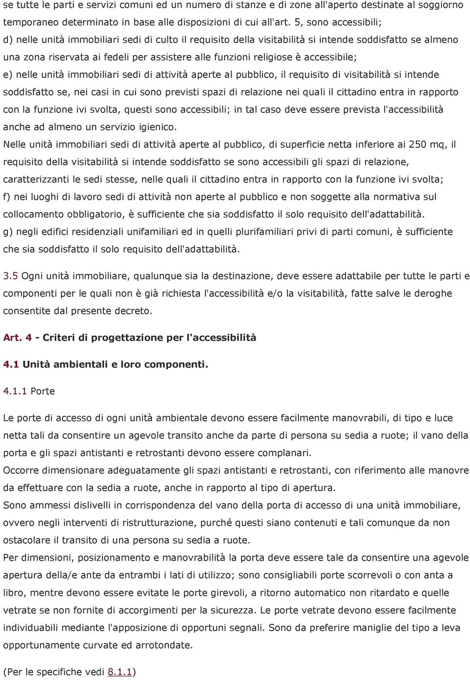 accessibile; e) nelle unità immobiliari sedi di attività aperte al pubblico, il requisito di visitabilità si intende soddisfatto se, nei casi in cui sono previsti spazi di relazione nei quali il