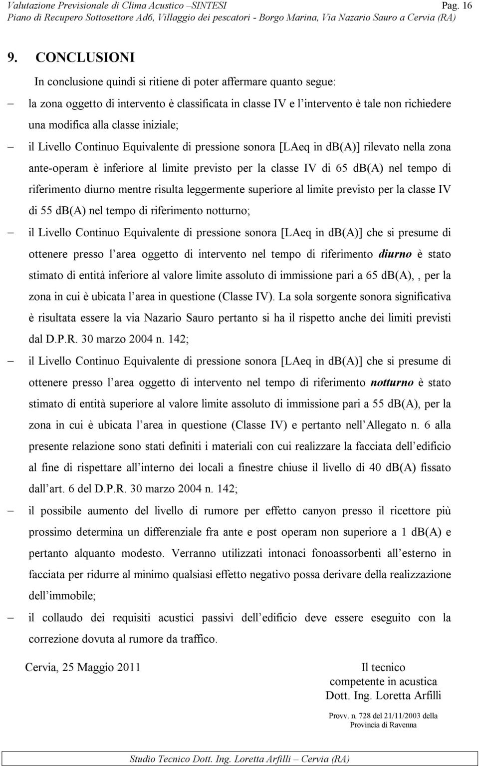 iniziale; il Livello Continuo Equivalente di pressione sonora [LAeq in db(a)] rilevato nella zona ante-operam è inferiore al limite previsto per la classe IV di 65 db(a) nel tempo di riferimento