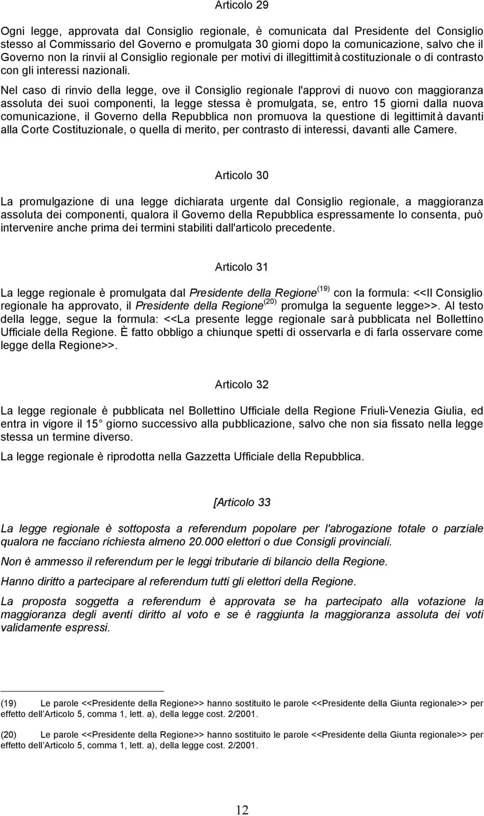 Nel caso di rinvio della legge, ove il Consiglio regionale l'approvi di nuovo con maggioranza assoluta dei suoi componenti, la legge stessa è promulgata, se, entro 15 giorni dalla nuova