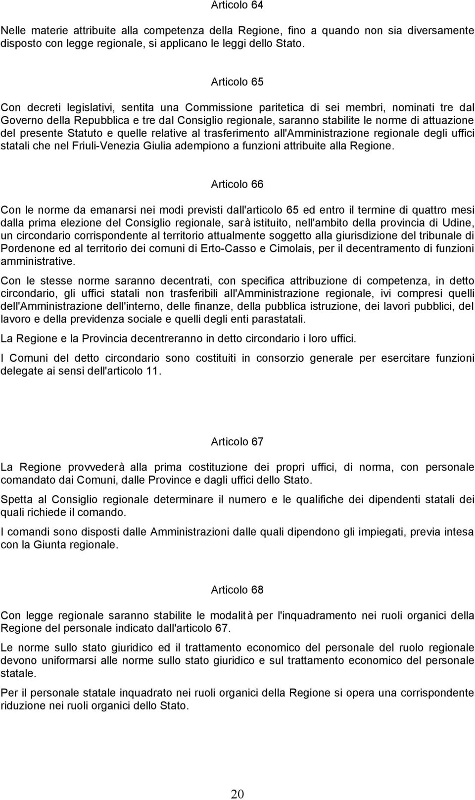 attuazione del presente Statuto e quelle relative al trasferimento all'amministrazione regionale degli uffici statali che nel Friuli-Venezia Giulia adempiono a funzioni attribuite alla Regione.