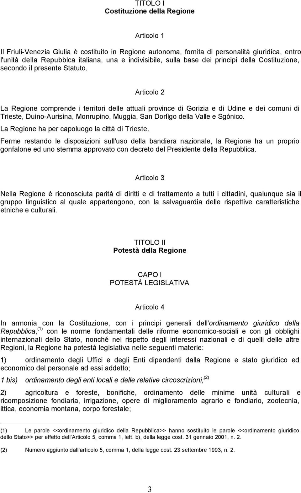 Articolo 2 La Regione comprende i territori delle attuali province di Gorizia e di Udine e dei comuni di Trieste, Duino-Aurisina, Monrupino, Muggia, San Dorlìgo della Valle e Sgònico.