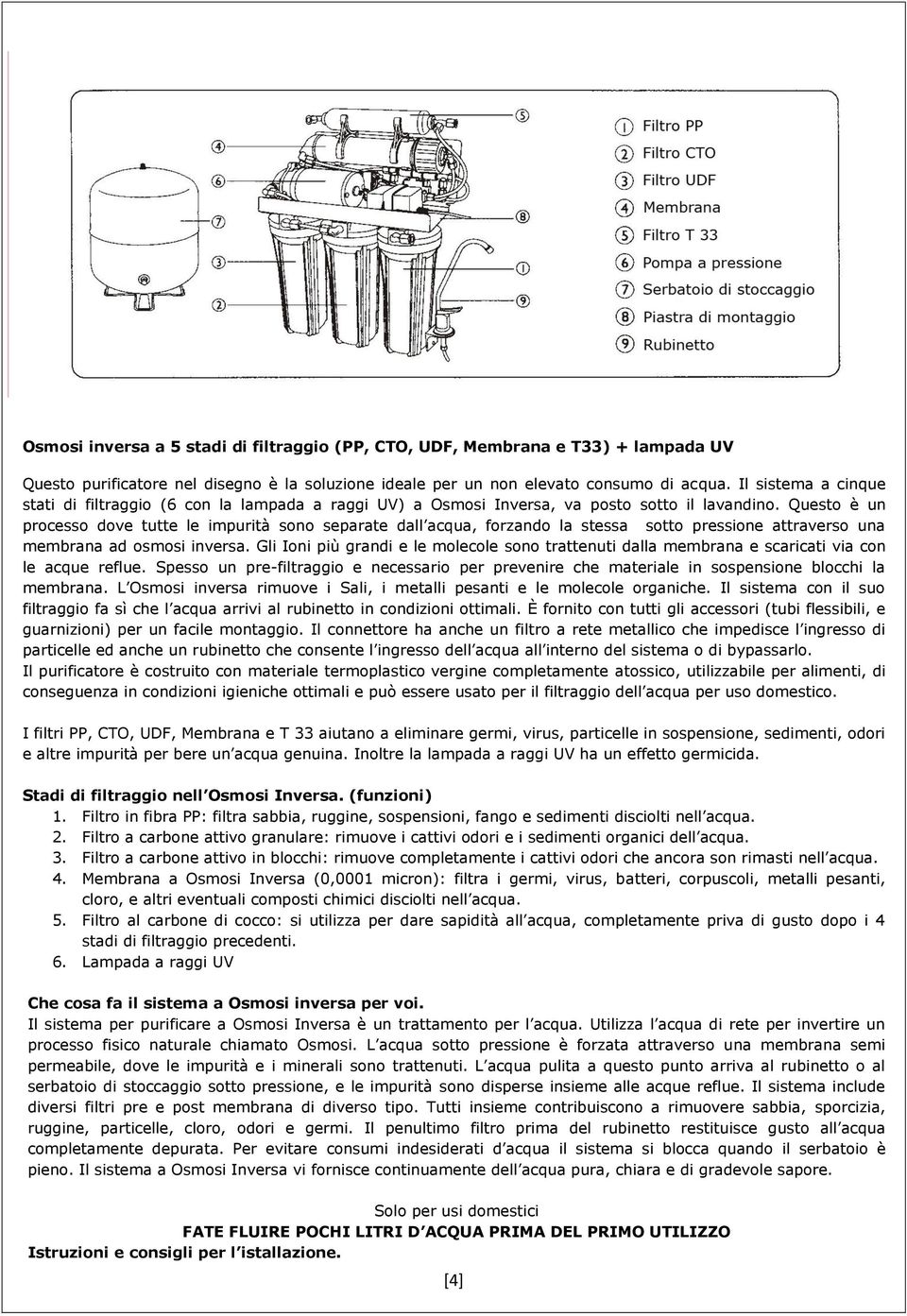 Questo è un processo dove tutte le impurità sono separate dall acqua, forzando la stessa sotto pressione attraverso una membrana ad osmosi inversa.