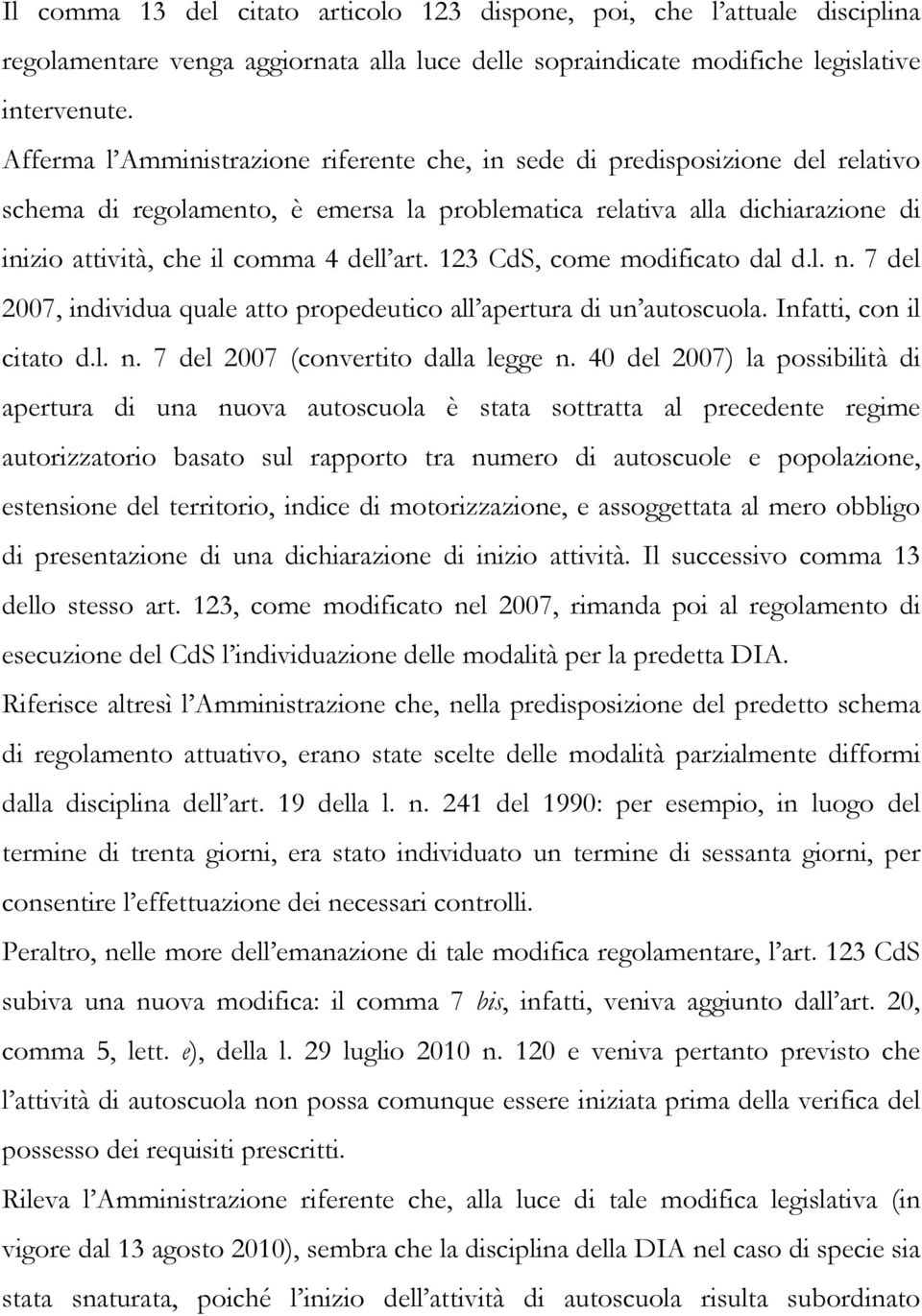 art. 123 CdS, come modificato dal d.l. n. 7 del 2007, individua quale atto propedeutico all apertura di un autoscuola. Infatti, con il citato d.l. n. 7 del 2007 (convertito dalla legge n.