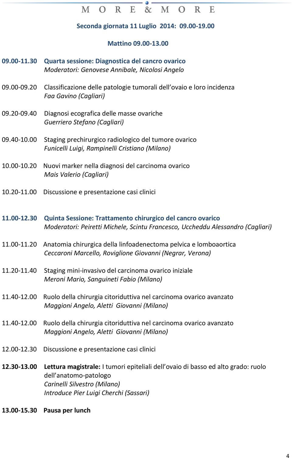 00 Staging prechirurgico radiologico del tumore ovarico Funicelli Luigi, Rampinelli Cristiano (Milano) 10.00-10.20 Nuovi marker nella diagnosi del carcinoma ovarico Mais Valerio (Cagliari) 10.20-11.