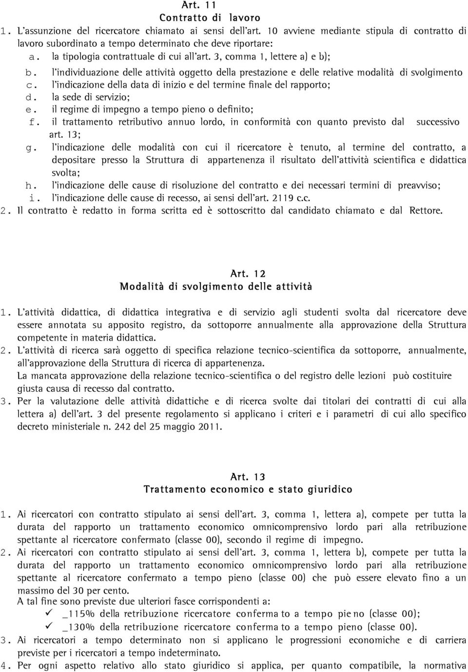 l indicazione della data di inizio e del termine finale del rapporto; d. la sede di servizio; e. il regime di impegno a tempo pieno o definito; f.