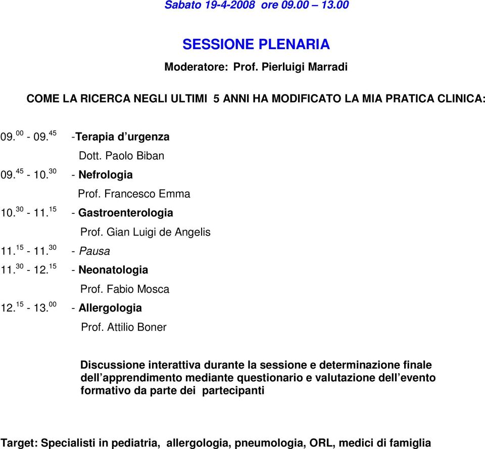 30 - Nefrologia Prof. Francesco Emma 10. 30-11. 15 - Gastroenterologia Prof. Gian Luigi de Angelis 11. 15-11. 30 - Pausa 11. 30-12.