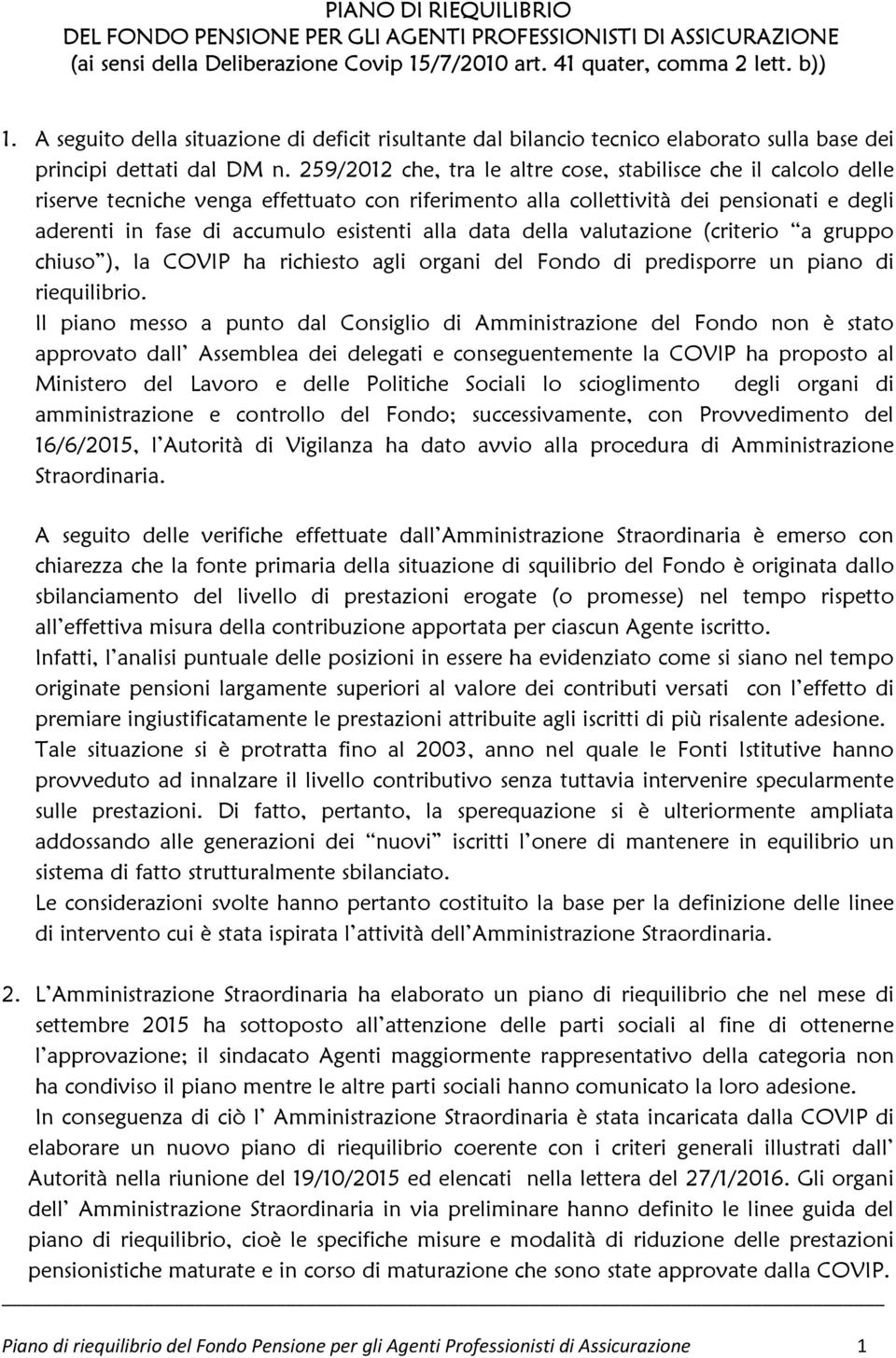 259/2012 che, tra le altre cose, stabilisce che il calcolo delle riserve tecniche venga effettuato con riferimento alla collettività dei pensionati e degli aderenti in fase di accumulo esistenti alla