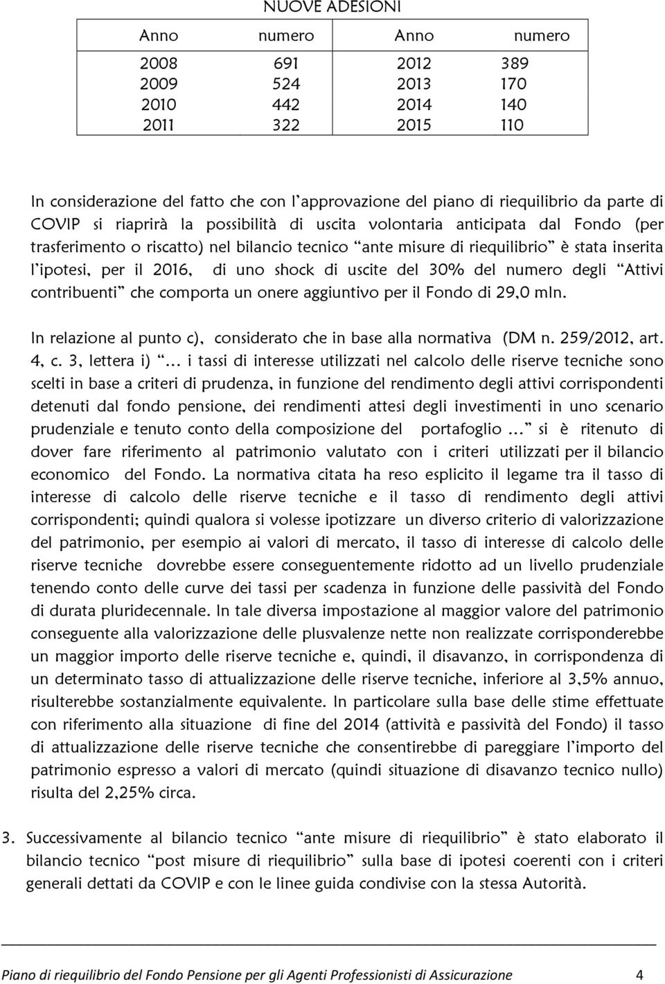 uno shock di uscite del 30% del numero degli Attivi contribuenti che comporta un onere aggiuntivo per il Fondo di 29,0 mln. In relazione al punto c), considerato che in base alla normativa (DM n.