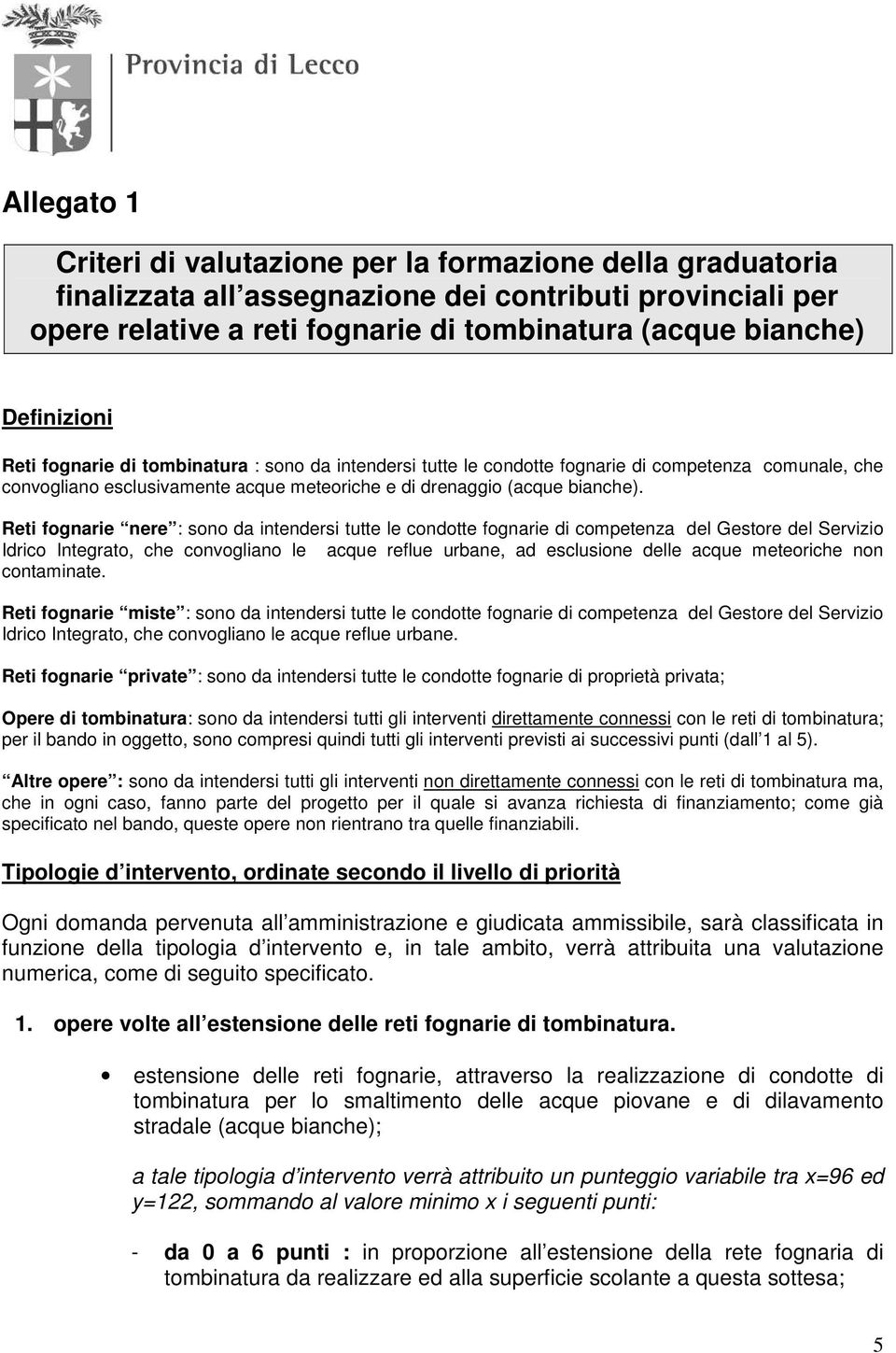 Reti fognarie nere : sono da intendersi tutte le condotte fognarie di competenza del Gestore del Servizio Idrico Integrato, che convogliano le acque reflue urbane, ad esclusione delle acque