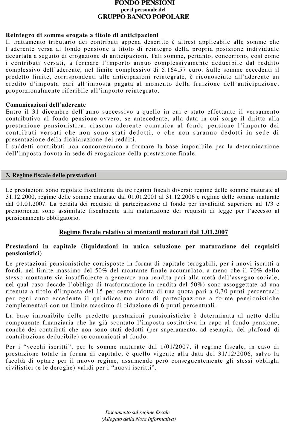 Tali somme, pertanto, concorrono, così come i contributi versati, a formare l importo annuo complessivamente deducibile dal reddito complessivo dell aderente, nel limite complessivo di 5.164,57 euro.