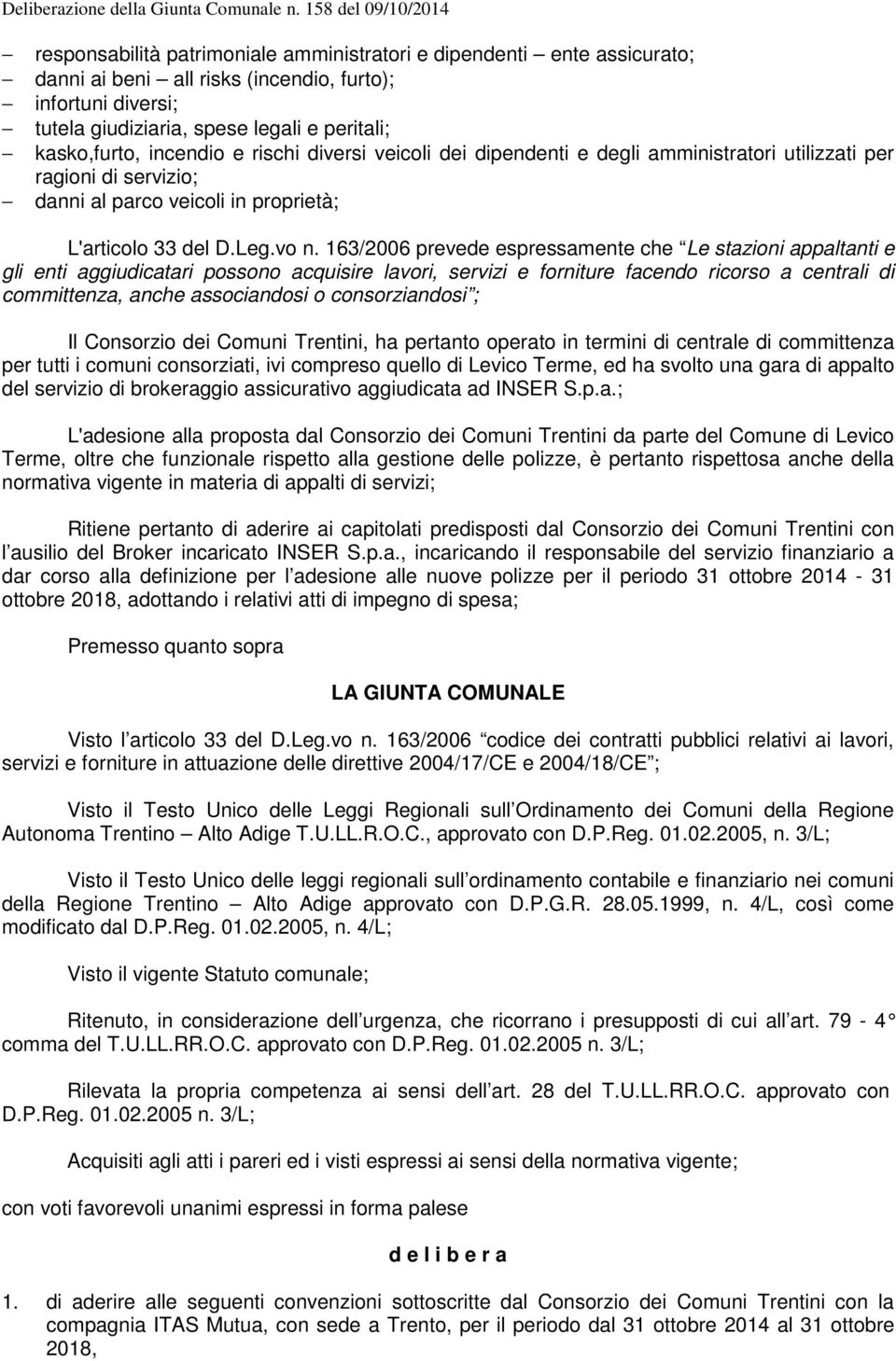 163/2006 prevede espressamente che Le stazioni appaltanti e gli enti aggiudicatari possono acquisire lavori, servizi e forniture facendo ricorso a centrali di committenza, anche associandosi o