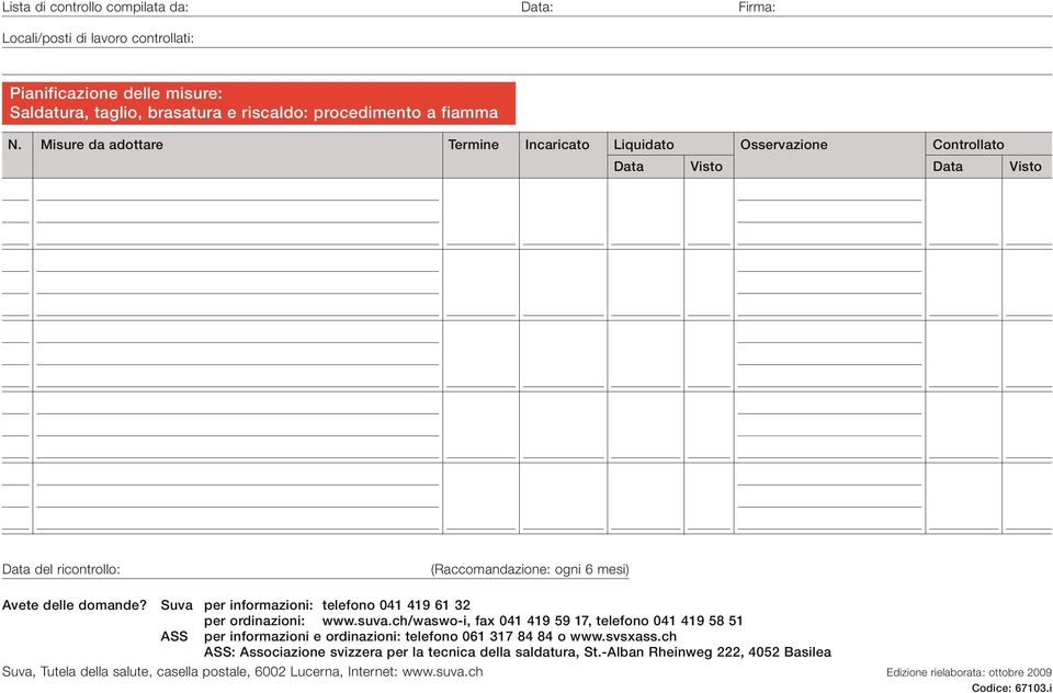 Suva per informazioni: telefono 041 419 61 32 per ordinazioni: www.suva.ch/waswo-i, fax 041 419 59 17, telefono 041 419 58 51 ASS per informazioni e ordinazioni: telefono 061 317 84 84 o www.