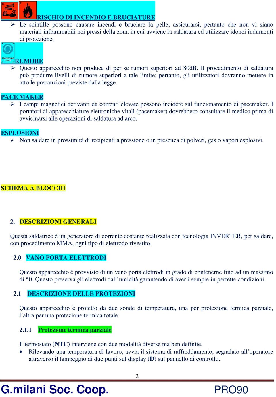 Il procedimento di saldatura può produrre livelli di rumore superiori a tale limite; pertanto, gli utilizzatori dovranno mettere in atto le precauzioni previste dalla legge.