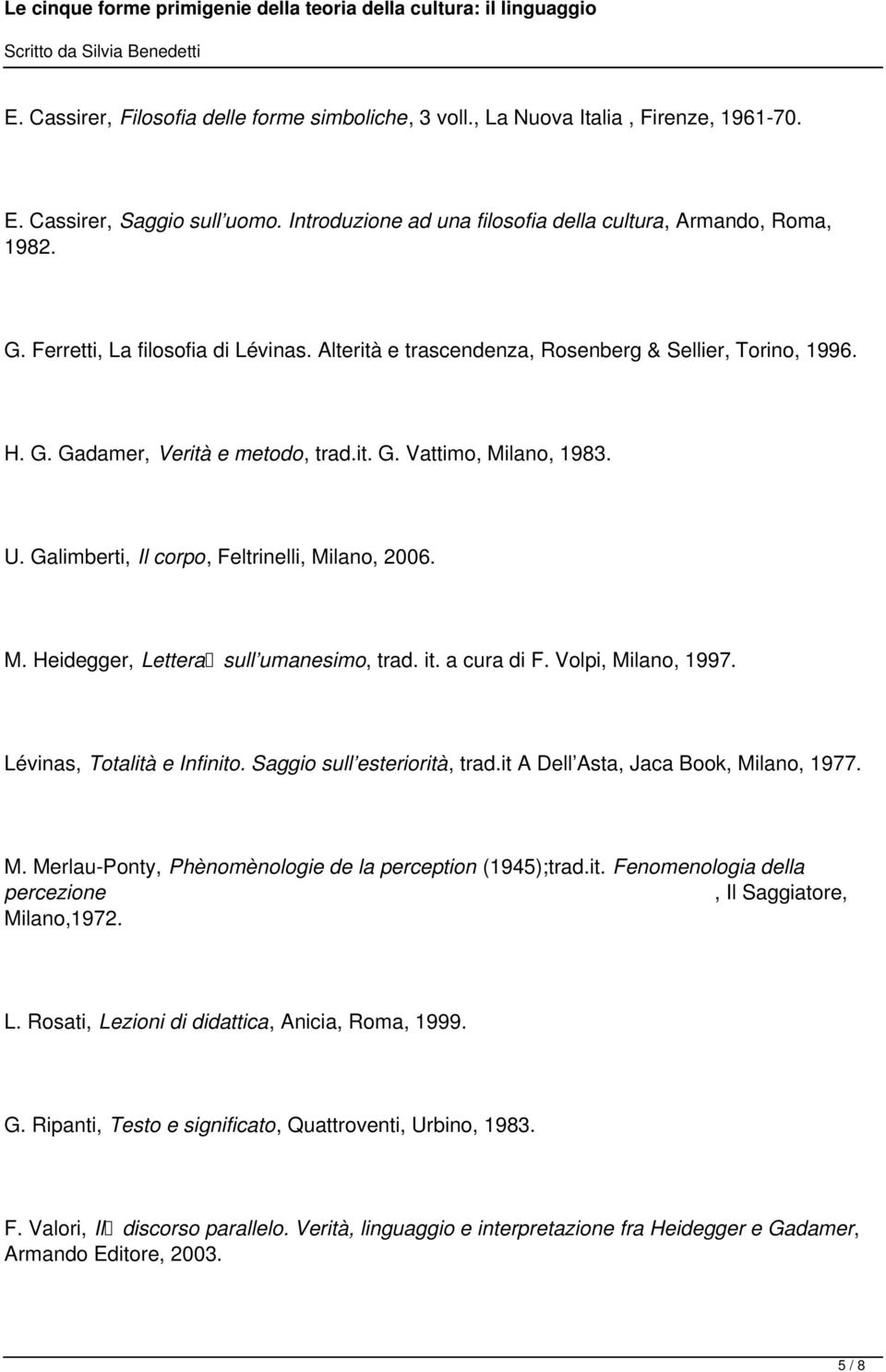 Galimberti, Il corpo, Feltrinelli, Milano, 2006. M. Heidegger, Lettera sull umanesimo, trad. it. a cura di F. Volpi, Milano, 1997. Lévinas, Totalità e Infinito. Saggio sull esteriorità, trad.