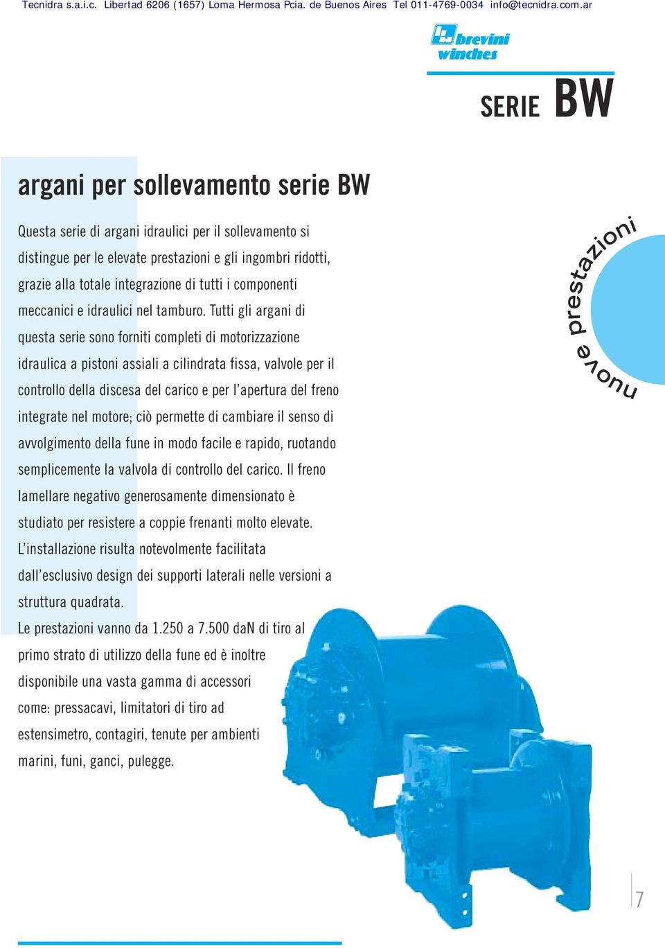 Tutti gli argani di questa serie sono forniti completi di motorizzazione idraulica a pistoni assiali a cilindrata fissa, valvole per il controllo della discesa del carico e per l apertura del freno