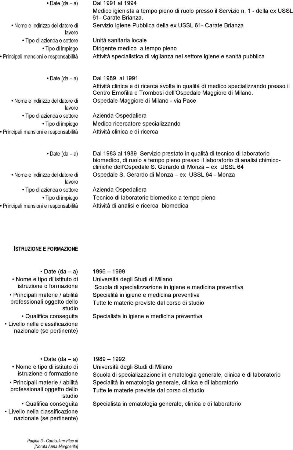 Dal 1989 al 1991 Attività clinica e di ricerca svolta in qualità di medico specializzando presso il Centro Emofilia e Trombosi dell Ospedale Maggiore di Milano.