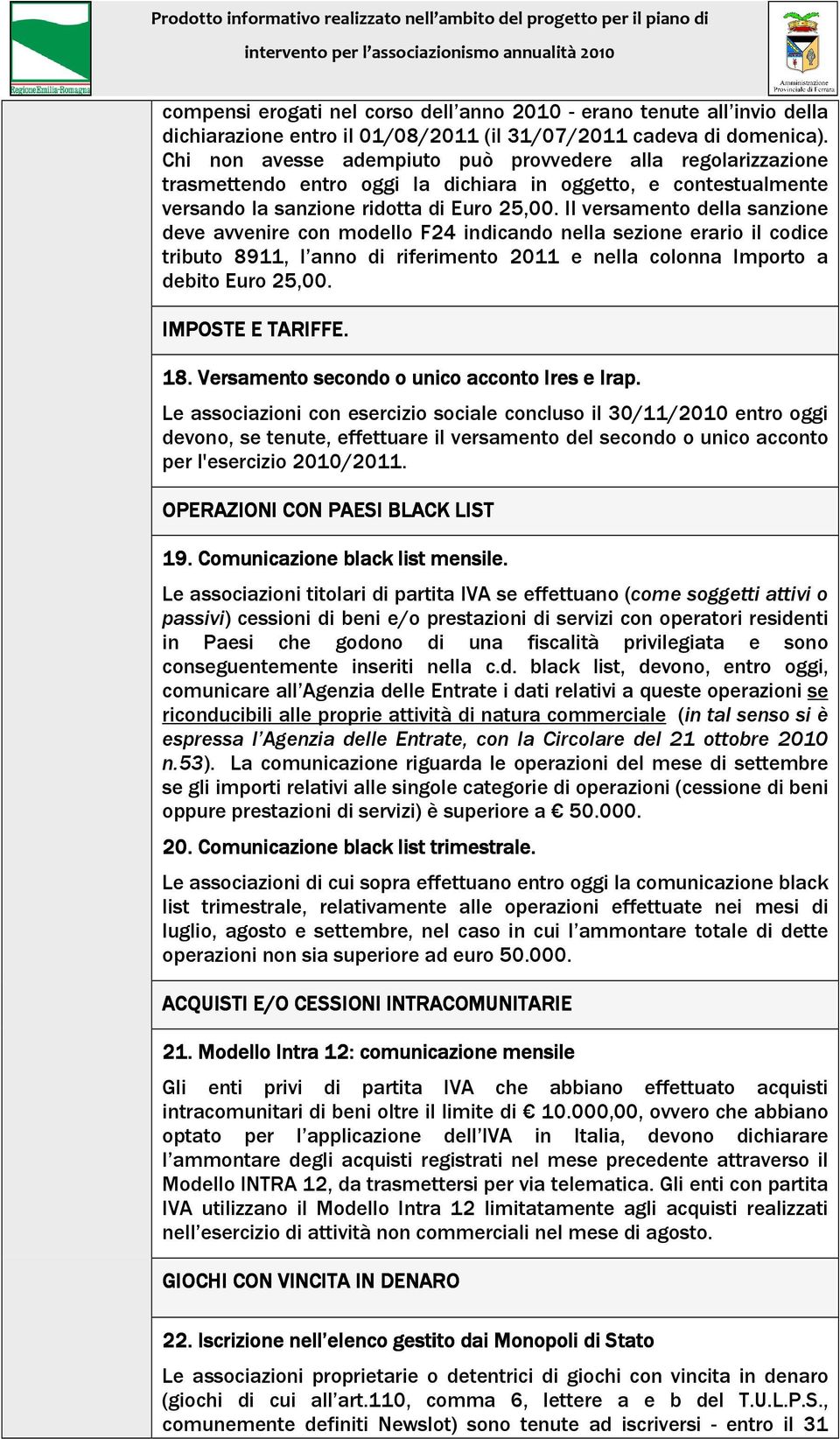 Il versamento della sanzione deve avvenire con modello F24 indicando nella sezione erario il codice tributo 8911, l anno di riferimento 2011 e nella colonna Importo a debito Euro 25,00.