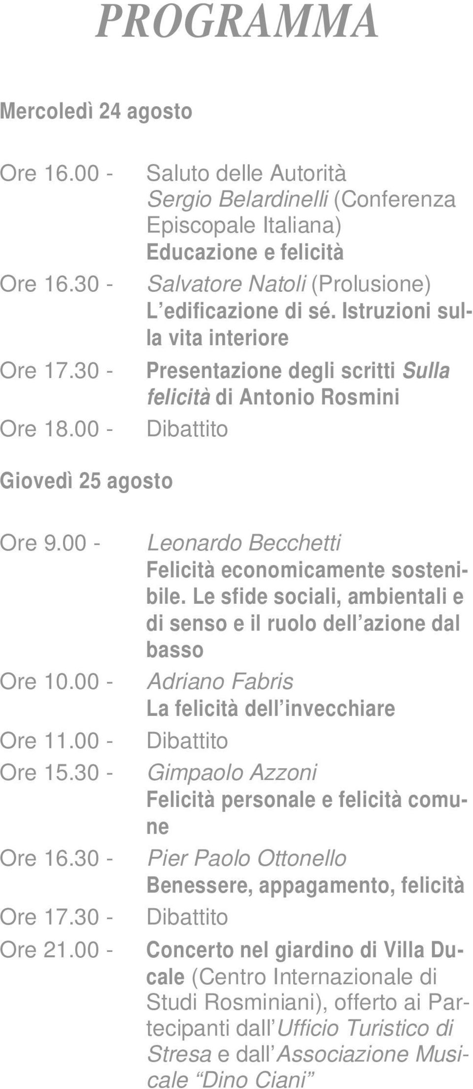30 - Presentazione degli scritti Sulla felicità di Antonio Rosmini Ore 18.00 - Dibattito Giovedì 25 agosto Ore 9.00 - Leonardo Becchetti Felicità economicamente sostenibile.