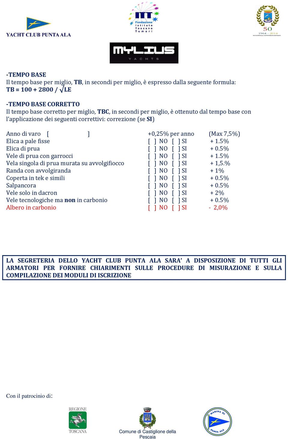 5% Elica di prua [ ] NO [ ] SI + 0.5% Vele di prua con garrocci [ ] NO [ ] SI + 1.5% Vela singola di prua murata su avvolgifiocco [ ] NO [ ] SI + 1,5.