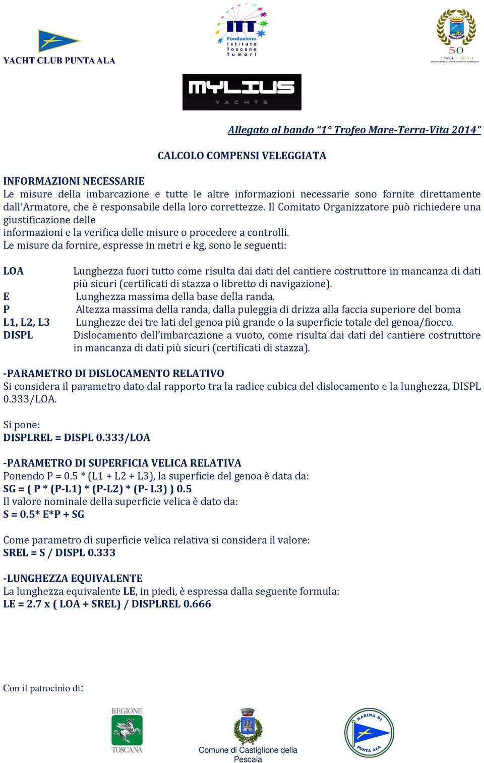 Le misure da fornire, espresse in metri e kg, sono le seguenti: LOA Lunghezza fuori tutto come risulta dai dati del cantiere costruttore in mancanza di dati più sicuri (certificati di stazza o