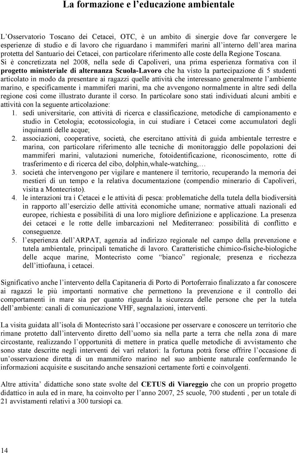 Si è concretizzata nel 2008, nella sede di Capoliveri, una prima esperienza formativa con il progetto ministeriale di alternanza Scuola-Lavoro che ha visto la partecipazione di 5 studenti articolato