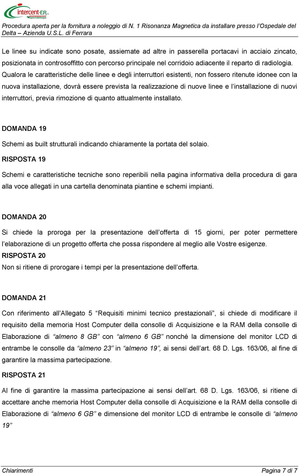 di nuovi interruttori, previa rimozione di quanto attualmente installato. DOMANDA 19 Schemi as built strutturali indicando chiaramente la portata del solaio.