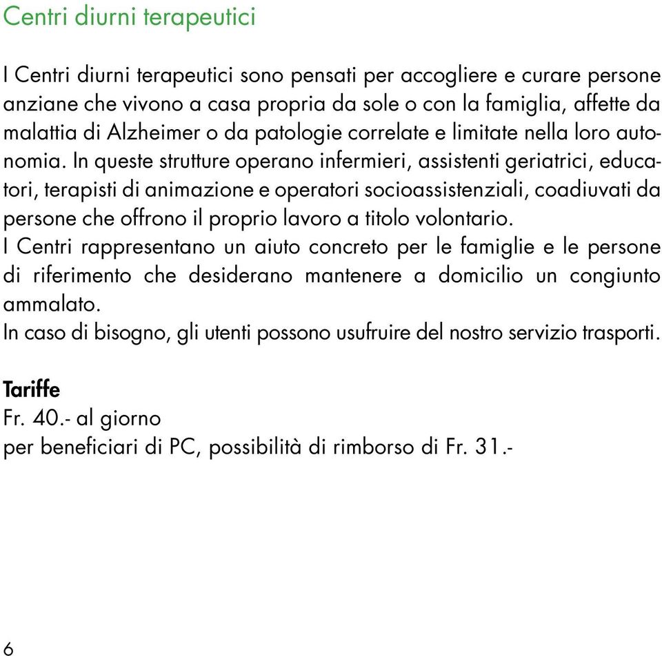 In queste strutture operano infermieri, assistenti geriatrici, educatori, terapisti di animazione e operatori socioassistenziali, coadiuvati da persone che offrono il proprio lavoro a titolo